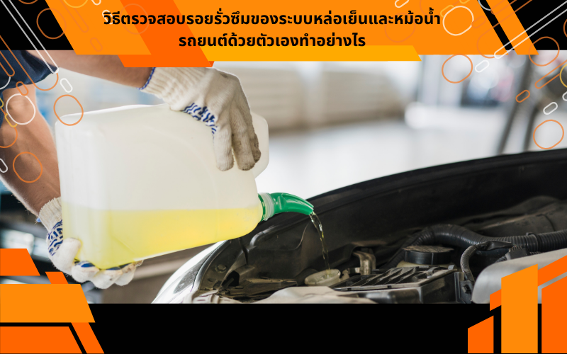 วิธีตรวจสอบรอยรั่วซึมของระบบหล่อเย็นและหม้อน้ำรถยนต์ด้วยตัวเองทำอย่างไร