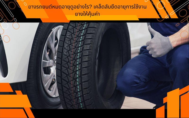 ยางรถยนต์หมดอายุดูอย่างไร? เคล็ดลับยืดอายุการใช้งานยางให้คุ้มค่า