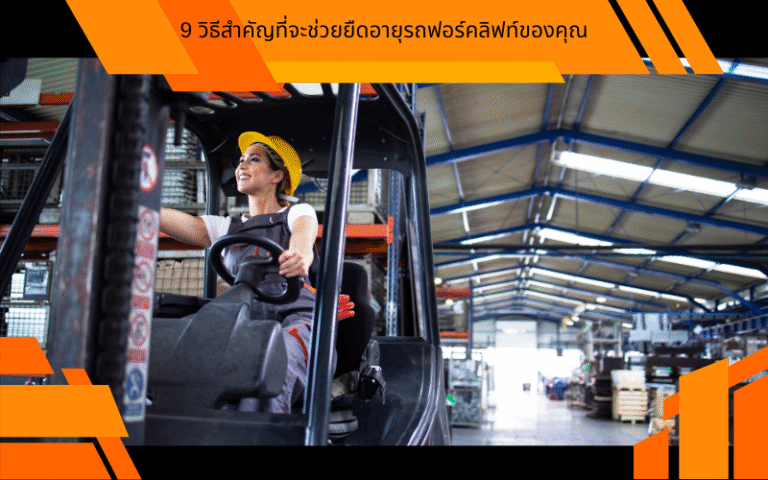 9 วิธีสำคัญที่จะช่วยยืดอายุรถฟอร์คลิฟท์ของคุณ