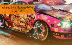 แต่งรถอย่างไรให้สวยและไม่ผิดกฎหมาย?