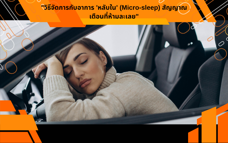 "วิธีจัดการกับอาการ 'หลับใน' (Micro-sleep) สัญญาณเตือนที่ห้ามละเลย"