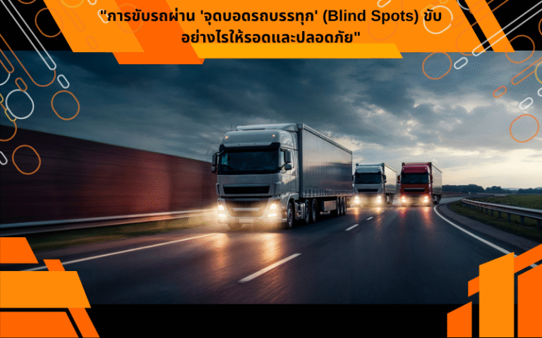 "การขับรถผ่าน 'จุดบอดรถบรรทุก' (Blind Spots) ขับอย่างไรให้รอดและปลอดภัย"
