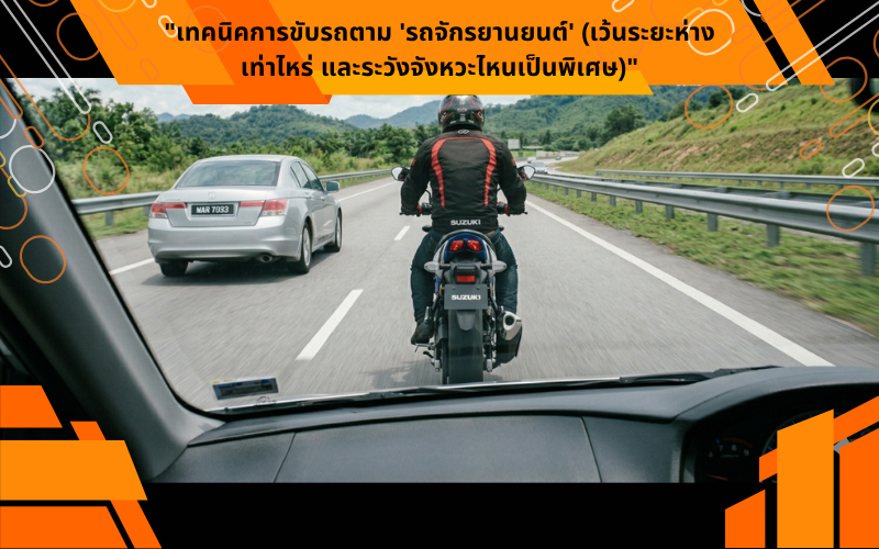 "เทคนิคการขับรถตาม 'รถจักรยานยนต์' (เว้นระยะห่างเท่าไหร่ และระวังจังหวะไหนเป็นพิเศษ)"