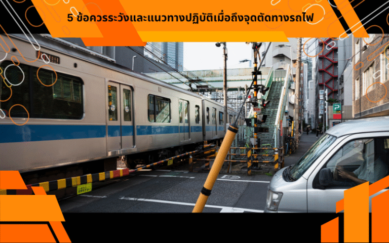 5 ข้อควรระวังและแนวทางปฏิบัติเมื่อถึงจุดตัดทางรถไฟ