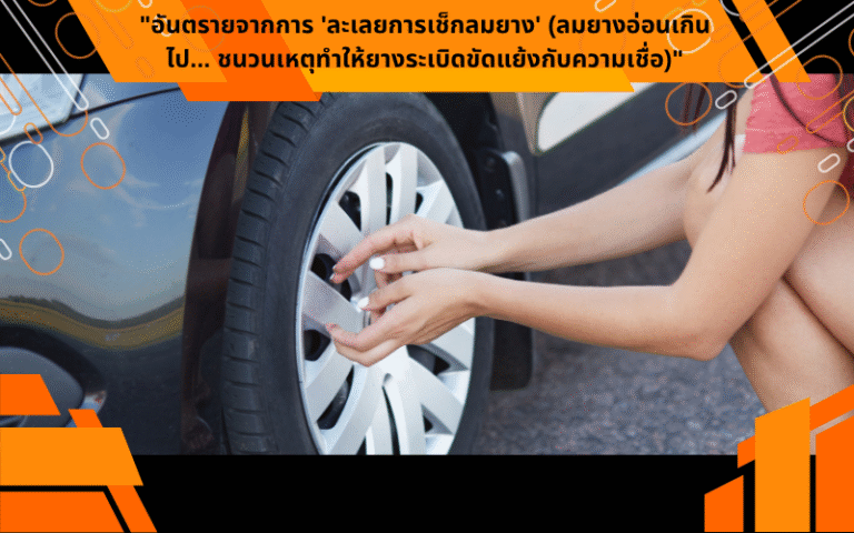"อันตรายจากการ 'ละเลยการเช็กลมยาง' (ลมยางอ่อนเกินไป… ชนวนเหตุทำให้ยางระเบิดขัดแย้งกับความเชื่อ)"