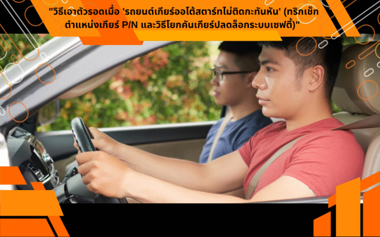 "วิธีเอาตัวรอดเมื่อ 'รถยนต์เกียร์ออโต้สตาร์ทไม่ติดกะทันหัน' (ทริกเช็กตำแหน่งเกียร์ P/N และวิธีโยกคันเกียร์ปลดล็อกระบบเซฟตี้)"
