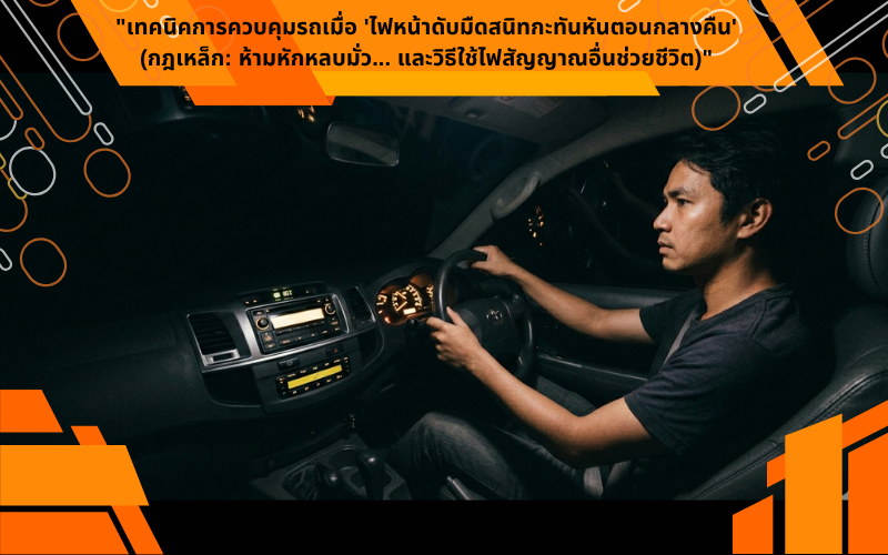 "เทคนิคการควบคุมรถเมื่อ 'ไฟหน้าดับมืดสนิทกะทันหันตอนกลางคืน' (กฎเหล็ก: ห้ามหักหลบมั่ว... และวิธีใช้ไฟสัญญาณอื่นช่วยชีวิต)"