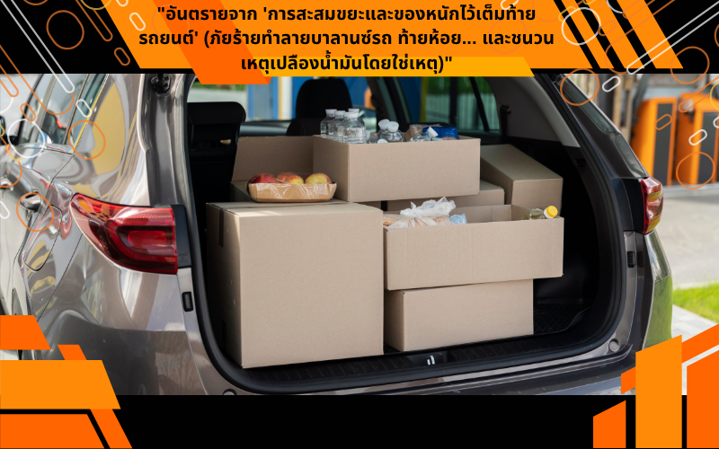 "อันตรายจาก 'การสะสมขยะและของหนักไว้เต็มท้ายรถยนต์' (ภัยร้ายทำลายบาลานซ์รถ ท้ายห้อย... และชนวนเหตุเปลืองน้ำมันโดยใช่เหตุ)"
