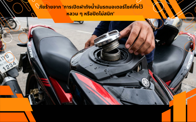 ภัยร้ายจาก 'การเปิดฝาถังน้ำมันรถมอเตอร์ไซค์ทิ้งไว้หลวม ๆ หรือปิดไม่สนิท'