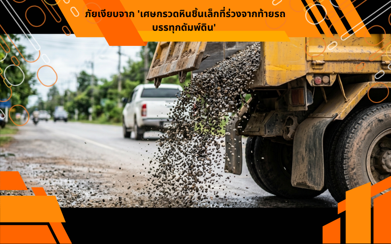 ภัยเงียบจาก 'เศษกรวดหินชิ้นเล็กที่ร่วงจากท้ายรถบรรทุกดัมพ์ดิน'