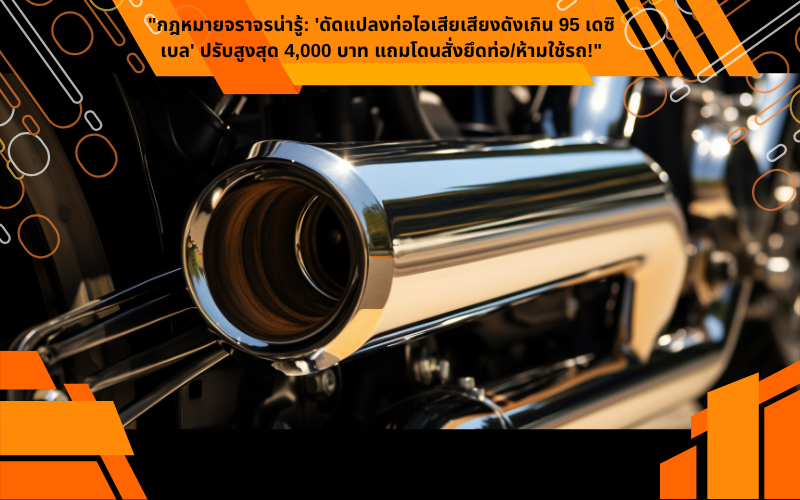 "กฎหมายจราจรน่ารู้: 'ดัดแปลงท่อไอเสียเสียงดังเกิน 95 เดซิเบล' ปรับสูงสุด 4,000 บาท แถมโดนสั่งยึดท่อ/ห้ามใช้รถ!"